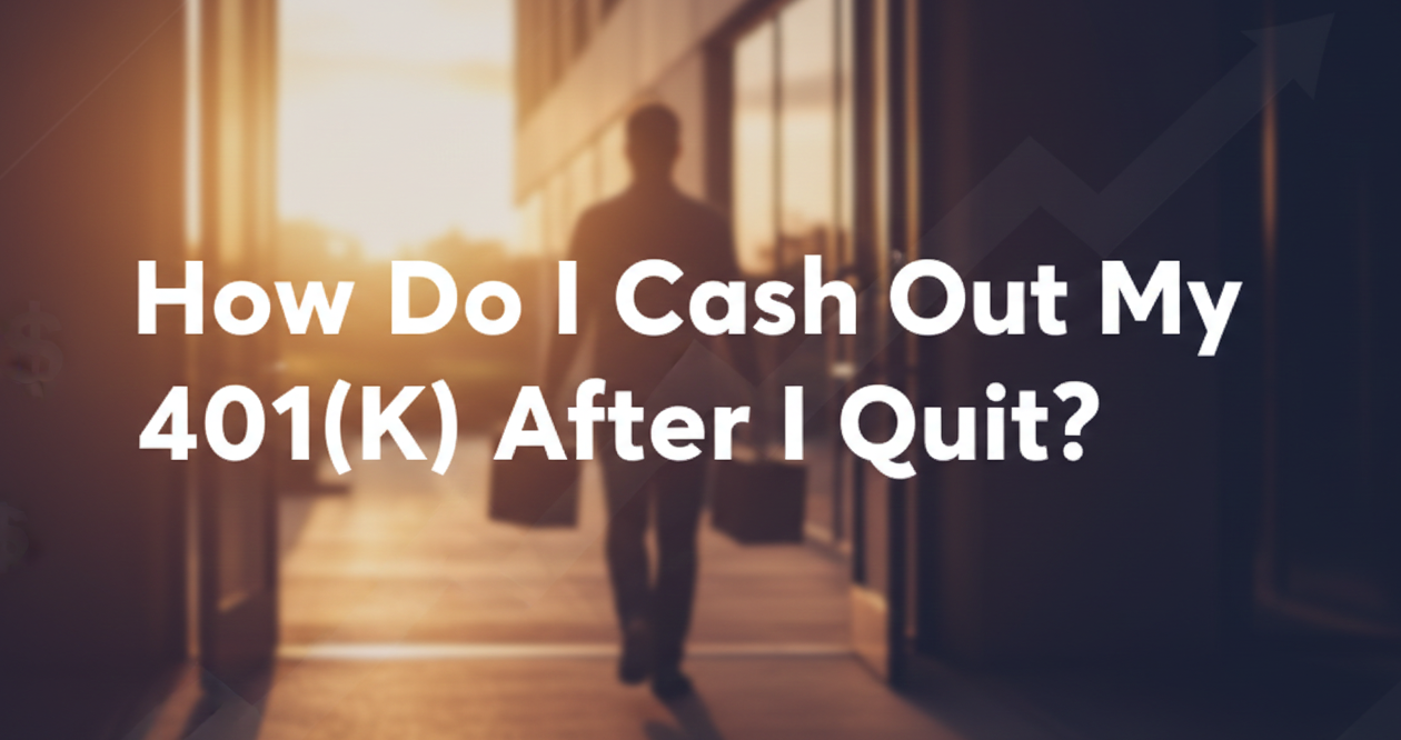How Do I Cash Out My 401(K) After I Quit